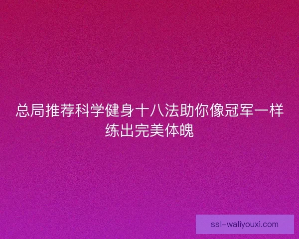 总局推荐科学健身十八法助你像冠军一样练出完美体魄