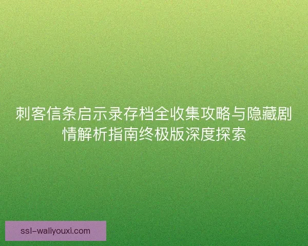 刺客信条启示录存档全收集攻略与隐藏剧情解析指南终极版深度探索