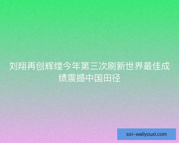 刘翔再创辉煌今年第三次刷新世界最佳成绩震撼中国田径 刘翔再创辉煌今年第三次刷新世界最佳成绩震撼中国田径
